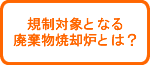 規制対象の廃棄物焼却炉とは?
